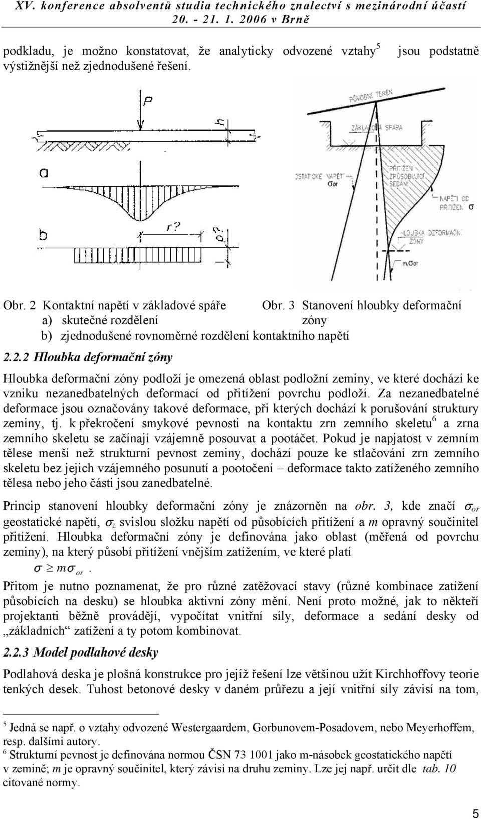 2.2 Hloubka deformační zóny Hloubka deformační zóny podloží je omezená oblast podložní zeminy, ve které dochází ke vzniku nezanedbatelných deformací od přitížení povrchu podloží.