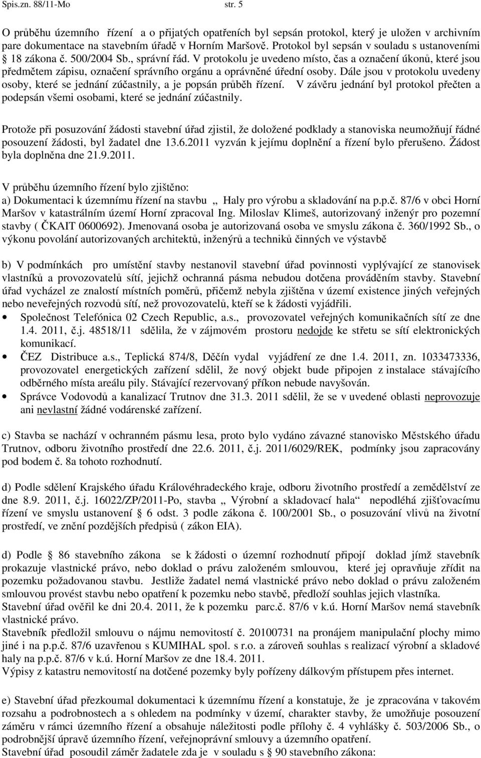 V protokolu je uvedeno místo, čas a označení úkonů, které jsou předmětem zápisu, označení správního orgánu a oprávněné úřední osoby.
