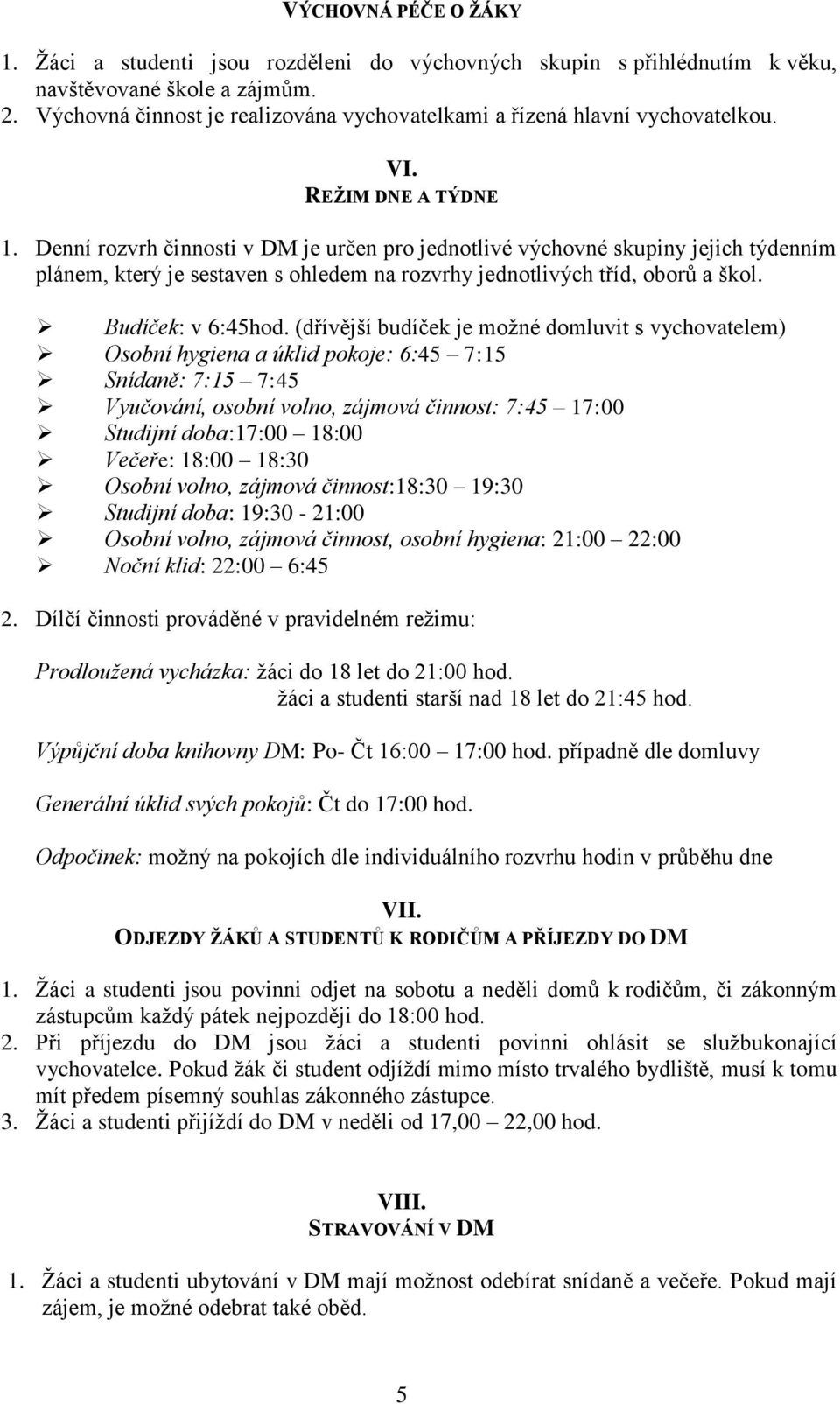 Denní rozvrh činnosti v DM je určen pro jednotlivé výchovné skupiny jejich týdenním plánem, který je sestaven s ohledem na rozvrhy jednotlivých tříd, oborů a škol. Budíček: v 6:45hod.