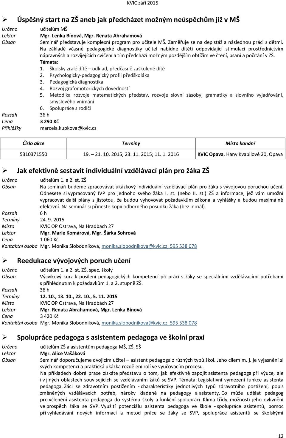 Na základě včasné pedagogické diagnostiky učitel nabídne dítěti odpovídající stimulaci prostřednictvím nápravných a rozvíjejících cvičení a tím předchází možným pozdějším obtížím ve čtení, psaní a