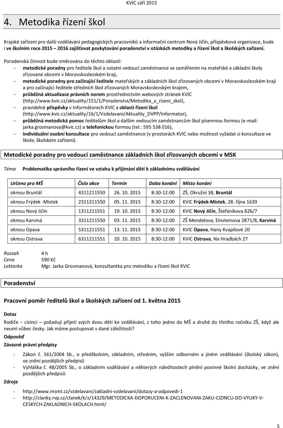 Poradenská činnost bude směrována do těchto oblastí: metodické poradny pro ředitele škol a ostatní vedoucí zaměstnance se zaměřením na mateřské a základní školy zřizované obcemi v Moravskoslezském