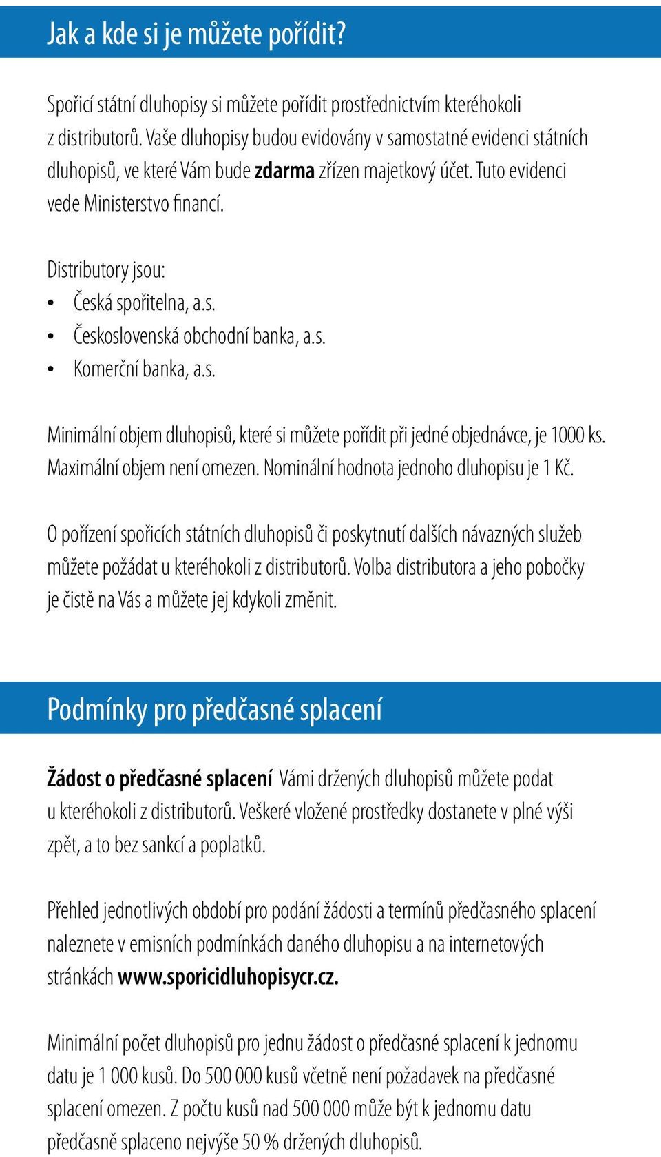 Distributory jsou: Česká spořitelna, a.s. Československá obchodní banka, a.s. Komerční banka, a.s. Minimální objem dluhopisů, které si můžete pořídit při jedné objednávce, je 1000 ks.