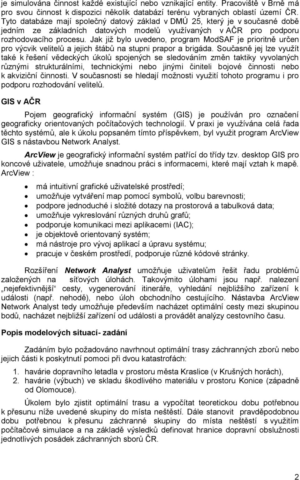 Jak již bylo uvedeno, program ModSAF je prioritně určen pro výcvik velitelů a jejich štábů na stupni prapor a brigáda.