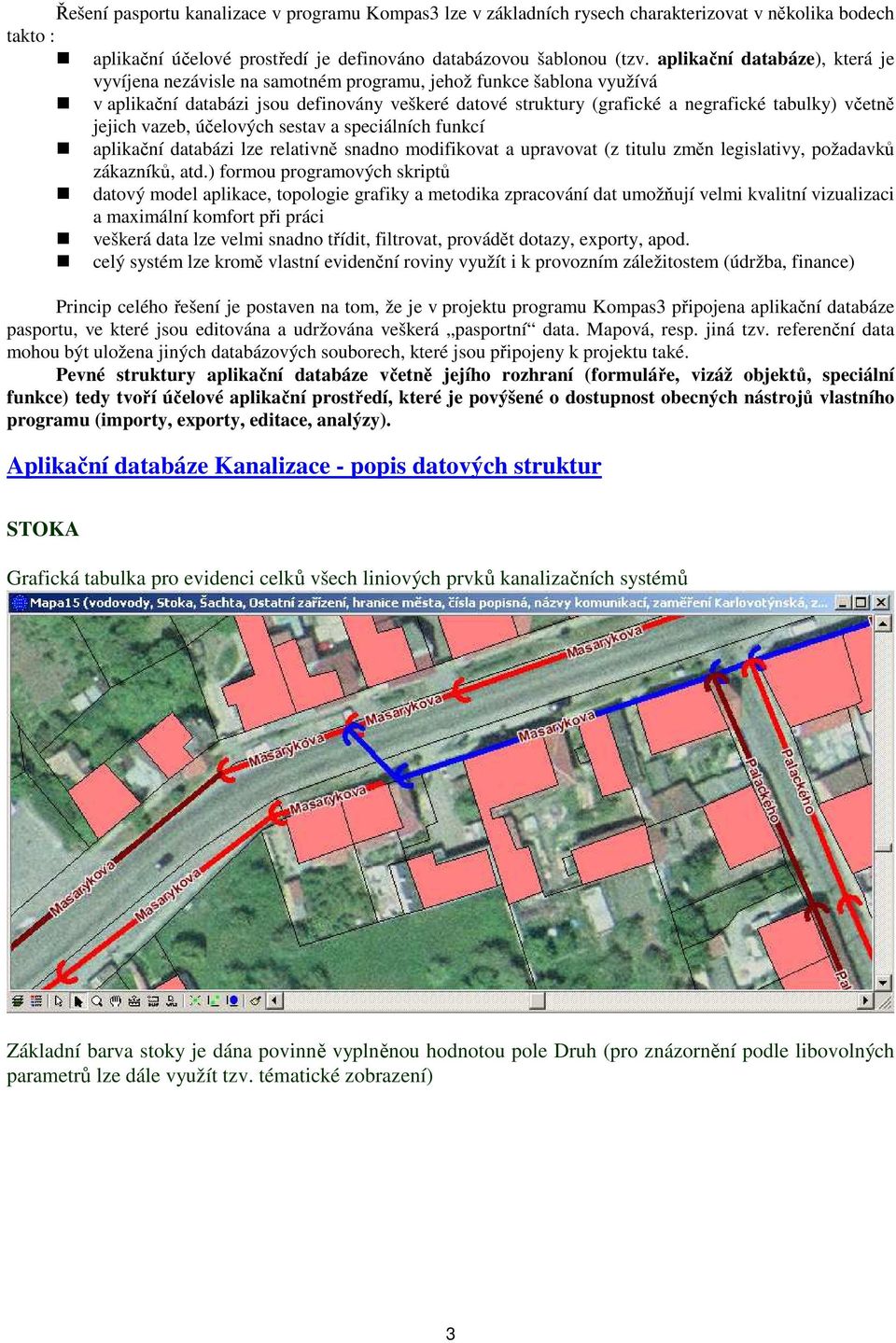 včetně jejich vazeb, účelových sestav a speciálních funkcí aplikační databázi lze relativně snadno modifikovat a upravovat (z titulu změn legislativy, požadavků zákazníků, atd.