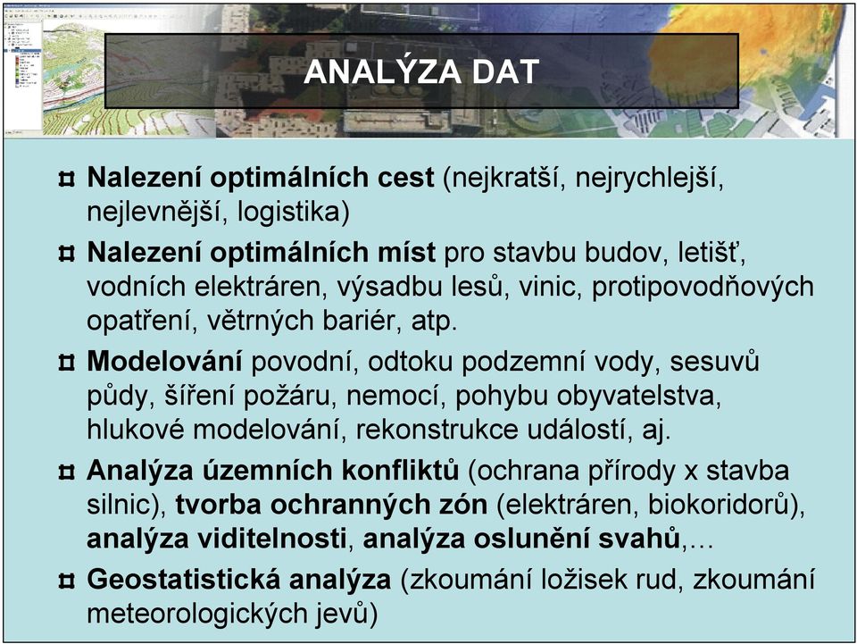 Modelování povodní, odtoku podzemní vody, sesuvů půdy, šíření požáru, nemocí, pohybu obyvatelstva, hlukové modelování, rekonstrukce událostí, aj.