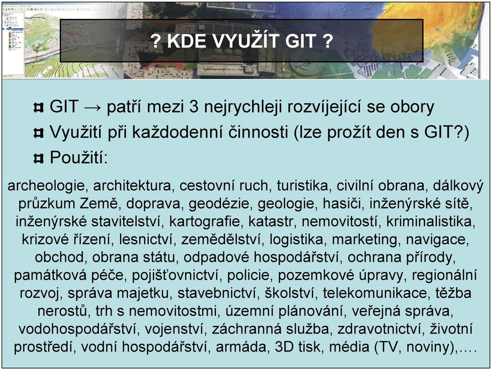 katastr, nemovitostí, kriminalistika, krizové řízení, lesnictví, zemědělství, logistika, marketing, navigace, obchod, obrana státu, odpadové hospodářství, ochrana přírody, památková péče,