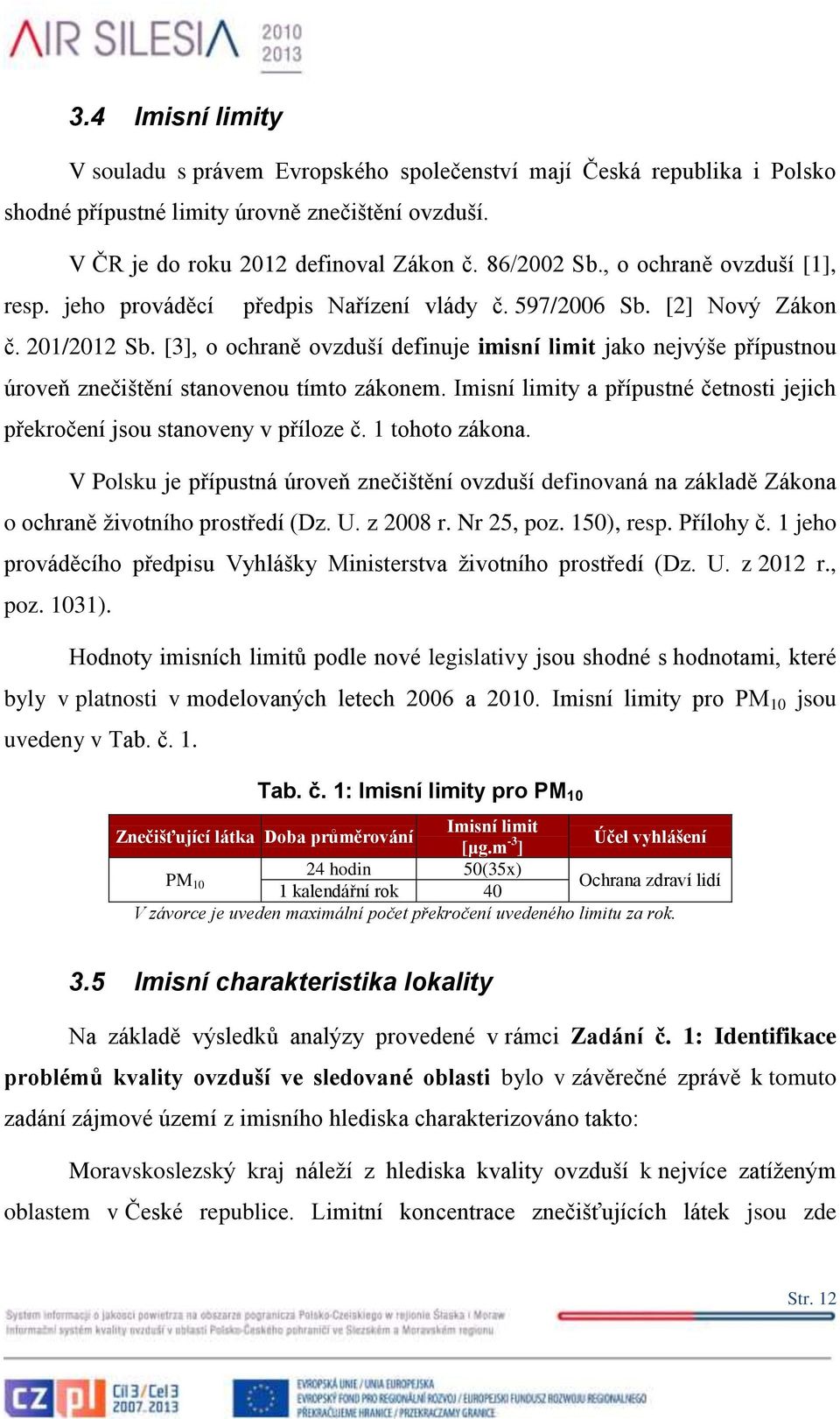 [3], o ochraně ovzduší definuje imisní limit jako nejvýše přípustnou úroveň znečištění stanovenou tímto zákonem. Imisní limity a přípustné četnosti jejich překročení jsou stanoveny v příloze č.