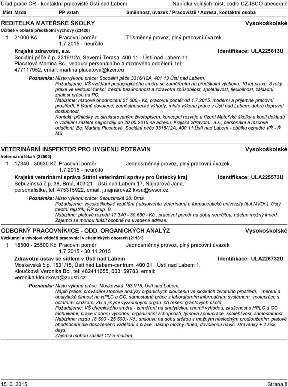 Požadujeme: VŠ vzdělání pedagogického směru se zaměřením na předškolní výchovu, 0 let praxe, 3 roky praxe ve vedoucí funkci, trestní bezúhonnost a zdravotní způsobilost, spolehlivost, flexibilnost,