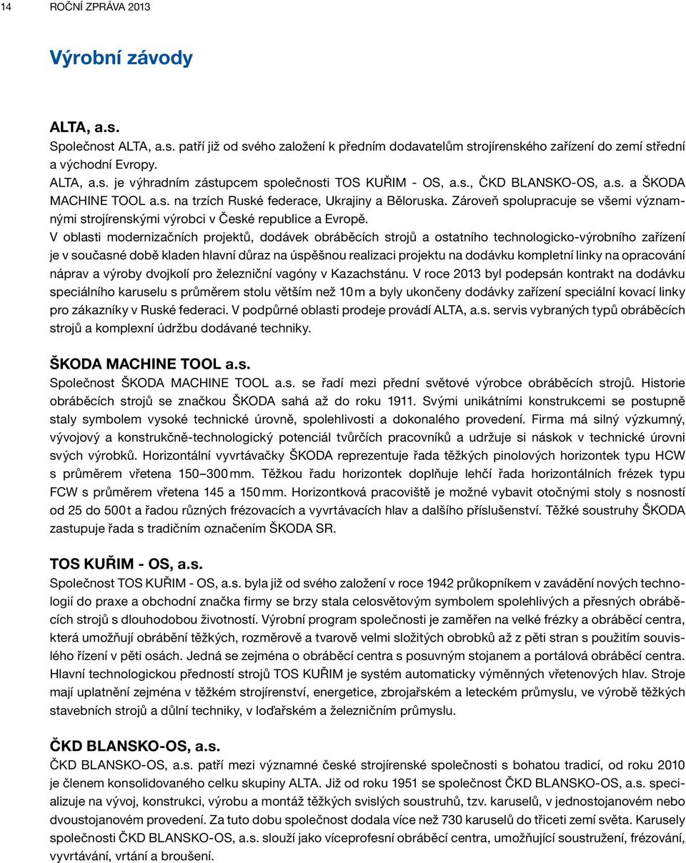 V oblasti modernizačních projektů, dodávek obráběcích strojů a ostatního technologicko-výrobního zařízení je v současné době kladen hlavní důraz na úspěšnou realizaci projektu na dodávku kompletní
