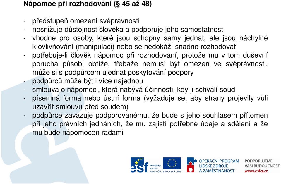 svéprávnosti, může si s podpůrcem ujednat poskytování podpory - podpůrců může být i více najednou - smlouva o nápomoci, která nabývá účinnosti, kdy ji schválí soud - písemná forma nebo ústní forma