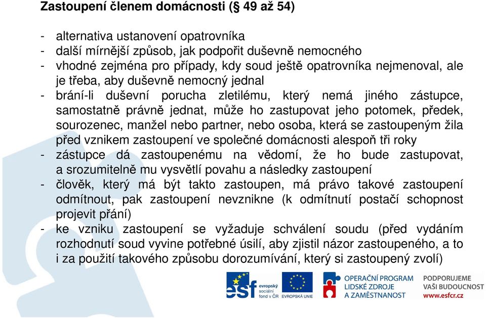 manžel nebo partner, nebo osoba, která se zastoupeným žila před vznikem zastoupení ve společné domácnosti alespoň tři roky - zástupce dá zastoupenému na vědomí, že ho bude zastupovat, a srozumitelně