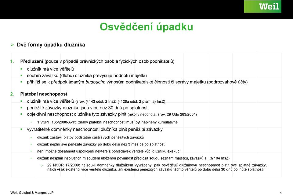 výnosům podnikatelské činnosti či správy majetku (podrozvahové účty) 2. Platební neschopnost dlužník má více věřitelů (srov. 143 odst. 2 InsZ; 128a odst. 2 písm.