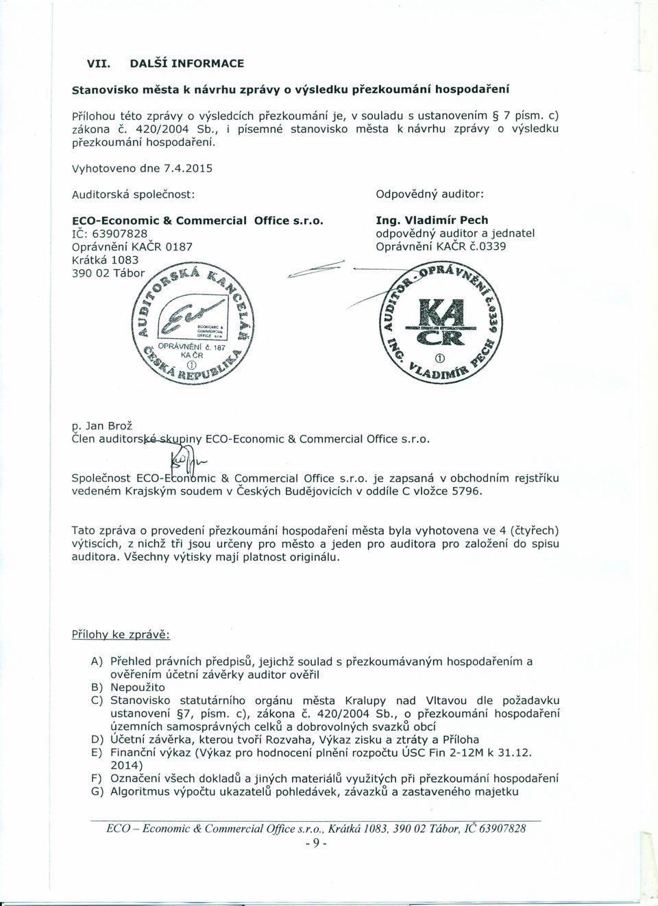 Vladimír Pech odpovědný auditor a jednatel Oprávnění KAČRč.0339 p. Jan Brož Člen auditors:1]u iny ECO-Economic & Commercial Office s.r.o., j Ir-- Společnost ECO-E on mic & Commercial Office s.r.o. je zapsaná v obchodním rejstříku vedeném Krajským soudem v Českých Budějovicích v oddíle C vložce 5796.