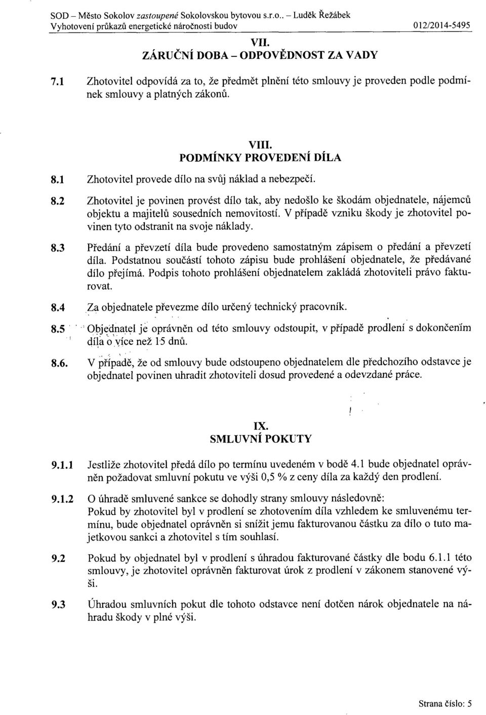 1 Zhotovitel provede dílo na svůj náklad a nebezpe čí. 8.2 Zhotovitel je povinen provést dílo tak, aby nedošlo ke škodám objednatele, nájemců objektu a majitelů sousedních nemovitostí.