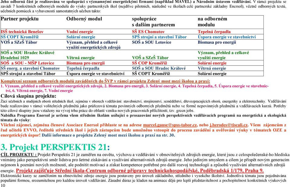 pomůcek a vybavenosti samostatných učeben takto: Partner projektu Odborný modul spolupráce na odborném s dalším partnerem modulu ISŠ technická Benešov Vodní energie SŠ ES Chomutov Tepelná čerpadla SŠ