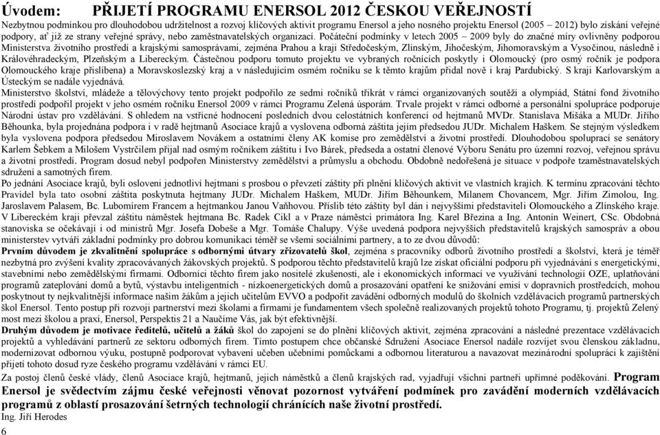 Počáteční podmínky v letech 2005 2009 byly do značné míry ovlivněny podporou Ministerstva ţivotního prostředí a krajskými samosprávami, zejména Prahou a kraji Středočeským, Zlínským, Jihočeským,