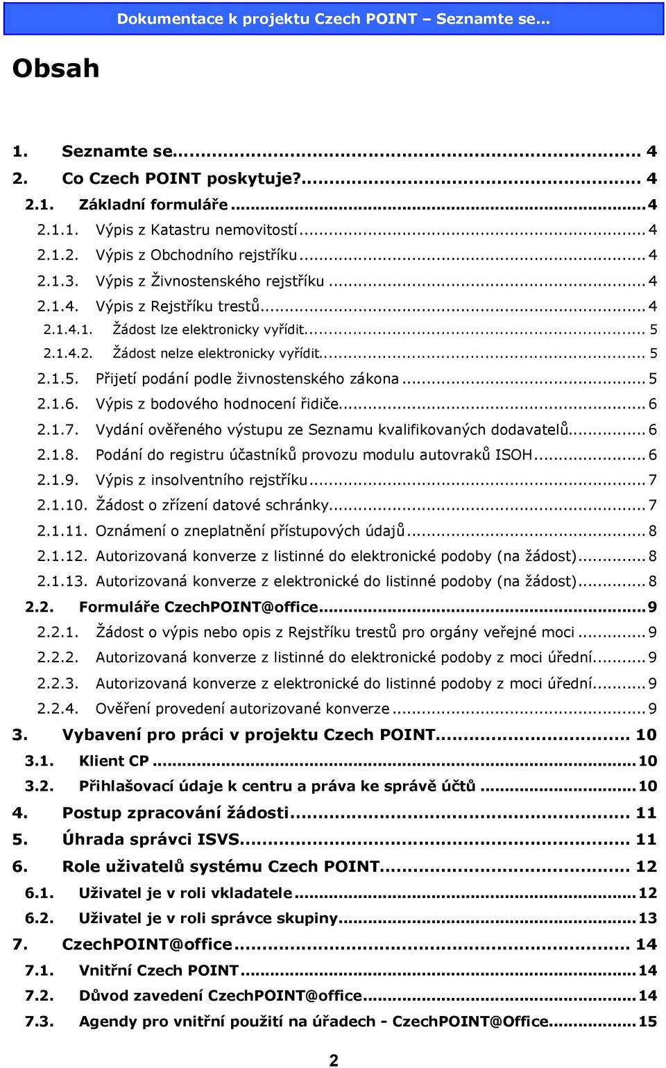 ..5 2.1.6. Výpis z bodového hodnocení řidiče...6 2.1.7. Vydání ověřeného výstupu ze Seznamu kvalifikovaných dodavatelů...6 2.1.8. Podání do registru účastníků provozu modulu autovraků ISOH...6 2.1.9.