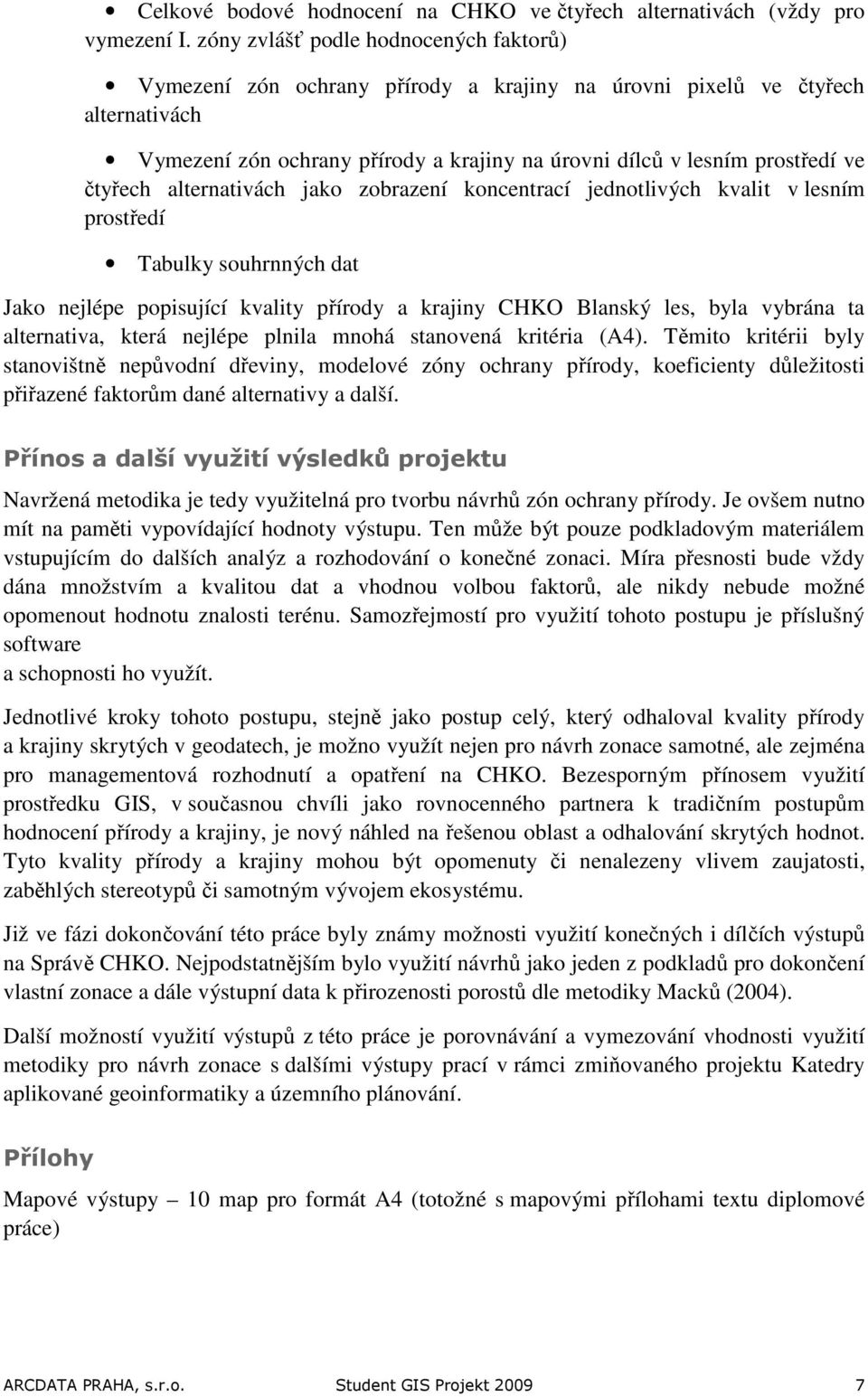 alternativách jako zobrazení koncentrací jednotlivých kvalit v m prostředí Tabulky souhrnných dat Jako nejlépe popisující kvality přírody a krajiny CHKO Blanský les, byla vybrána ta alternativa,