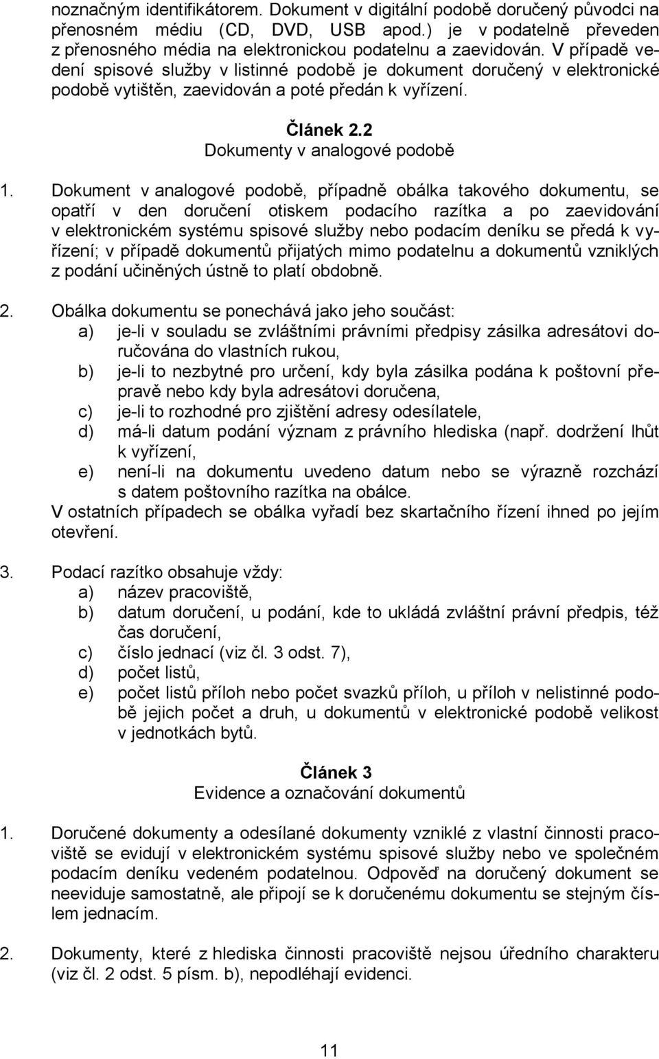 Dokument v analogové podobě, případně obálka takového dokumentu, se opatří v den doručení otiskem podacího razítka a po zaevidování v elektronickém systému spisové služby nebo podacím deníku se předá