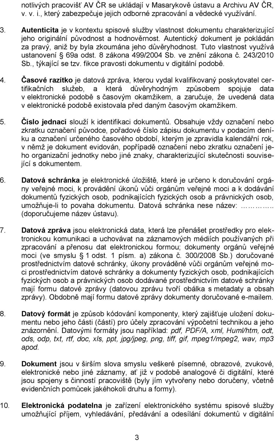 Autentický dokument je pokládán za pravý, aniž by byla zkoumána jeho důvěryhodnost. Tuto vlastnost využívá ustanovení 69a odst. 8 zákona 499/2004 Sb. ve znění zákona č. 243/2010 Sb., týkající se tzv.