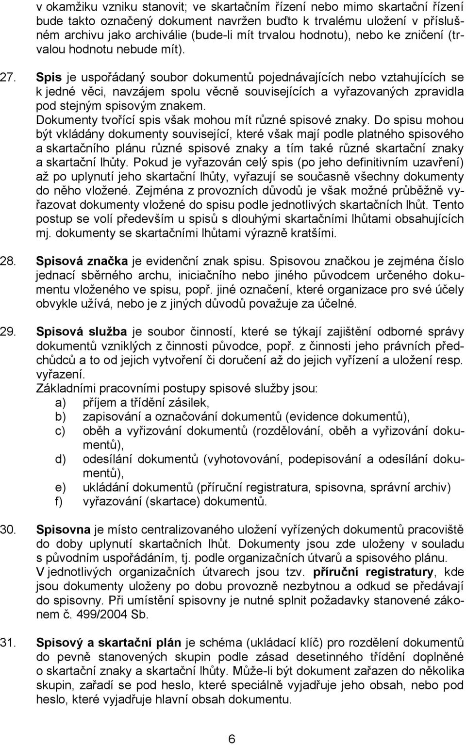 Spis je uspořádaný soubor dokumentů pojednávajících nebo vztahujících se k jedné věci, navzájem spolu věcně souvisejících a vyřazovaných zpravidla pod stejným spisovým znakem.