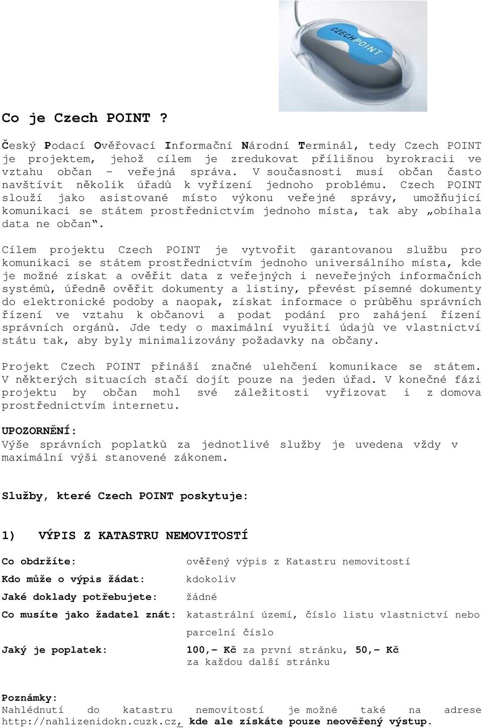 Czech POINT slouží jako asistované místo výkonu veřejné správy, umožňující komunikaci se státem prostřednictvím jednoho místa, tak aby obíhala data ne občan.