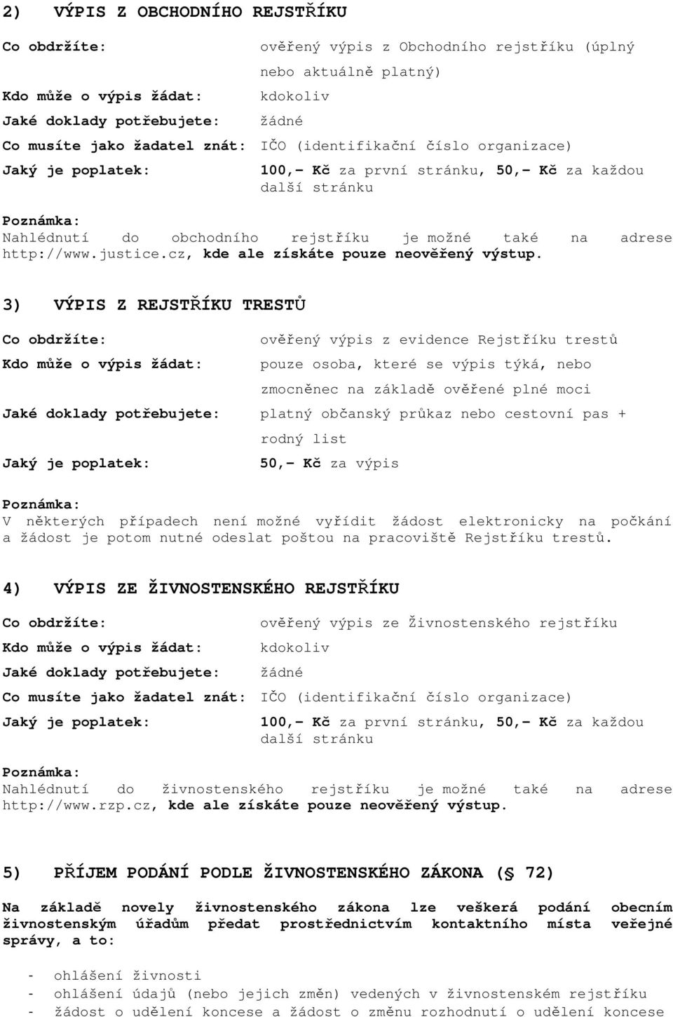 3) VÝPIS Z REJSTŘÍKU TRESTŮ ověřený výpis z evidence Rejstříku trestů pouze osoba, které se výpis týká, nebo zmocněnec na základě ověřené plné moci platný občanský průkaz nebo cestovní pas + rodný