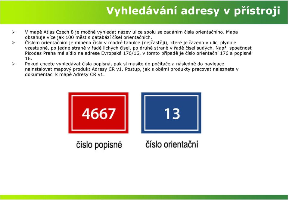 Číslem orientačním je míněno číslo v modré tabulce (nejčastěji), které je řazeno v ulici plynule vzestupně, po jedné straně v řadě lichých čísel, po druhé straně v řadě