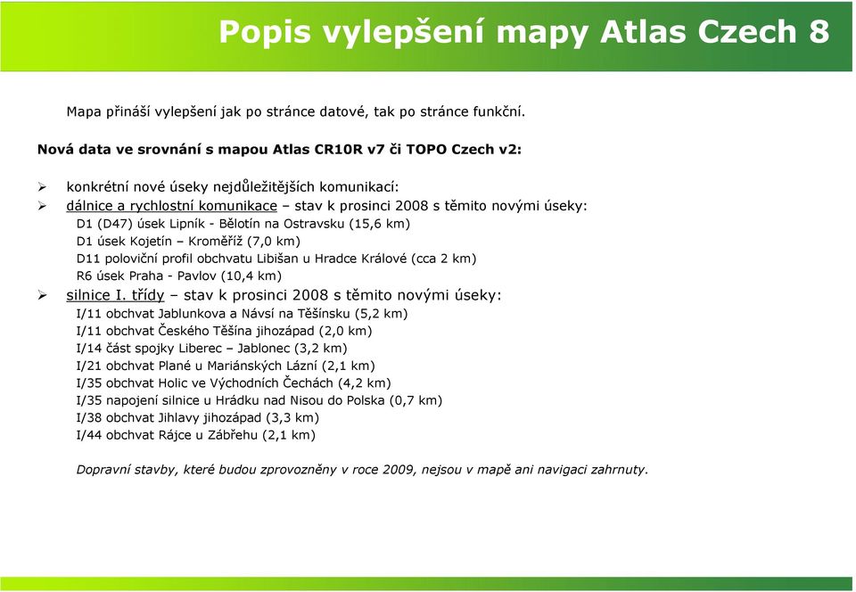 úsek Lipník - Bělotín na Ostravsku (15,6 km) D1 úsek Kojetín Kroměříž (7,0 km) D11 poloviční profil obchvatu Libišan u Hradce Králové (cca 2 km) R6 úsek Praha - Pavlov (10,4 km) silnice I.