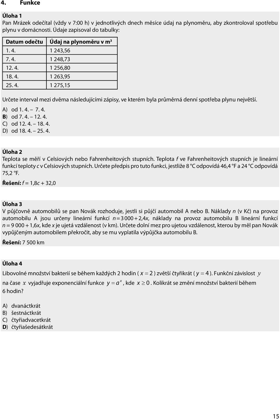 Údaj na plynoměru Údaje zapisoval v m 3 do taulky: Datum Údaj na plynoměru v m 1. 4. 1 43,56 3 odečtu 7. 4. 1.4. 1 43,56 48,73 1. 7.4. 1 48,73 56,80 18. 1.4. 1 56,80 63,95 5. 18.4. 1 63,95 75,15 5.4. 1 75,15 Určete interval mezi dvěma následujícími zápisy, ve kterém yla průměrná denní spotřea plynu největší.