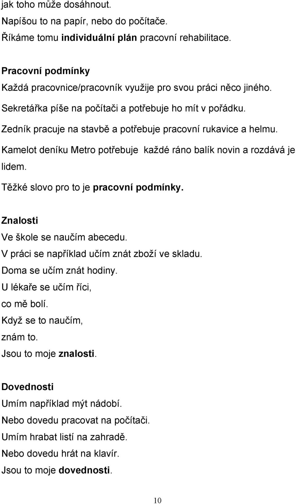 Těžké slovo pro to je pracovní podmínky. Znalosti Ve škole se naučím abecedu. V práci se například učím znát zboží ve skladu. Doma se učím znát hodiny. U lékaře se učím říci, co mě bolí.