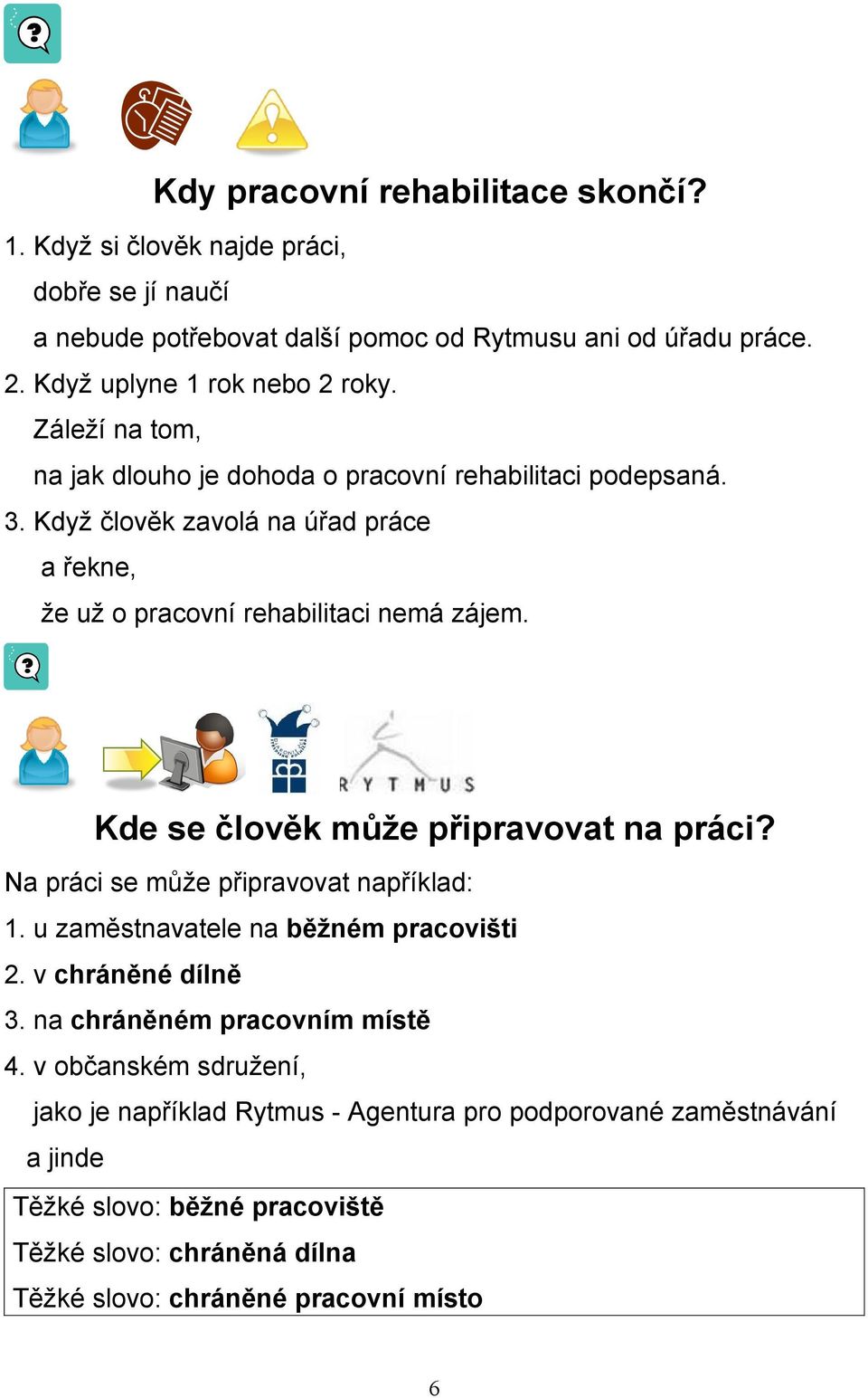 Když člověk zavolá na úřad práce a řekne, že už o pracovní rehabilitaci nemá zájem. Kde se člověk může připravovat na práci? Na práci se může připravovat například: 1.