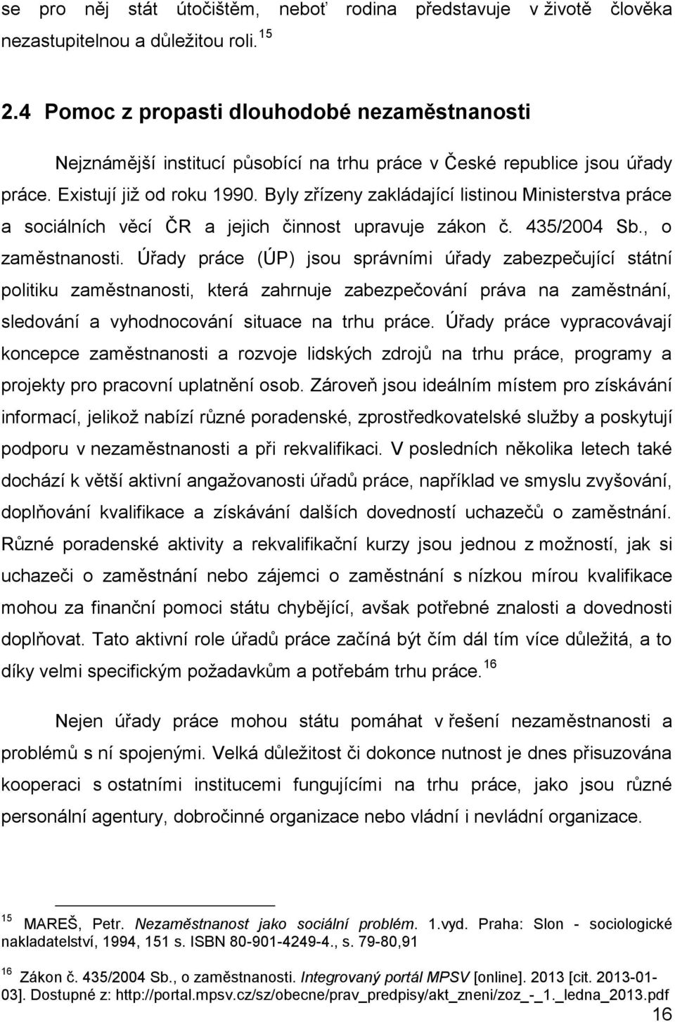 Byly zřízeny zakládající listinou Ministerstva práce a sociálních věcí ČR a jejich činnost upravuje zákon č. 435/2004 Sb., o zaměstnanosti.