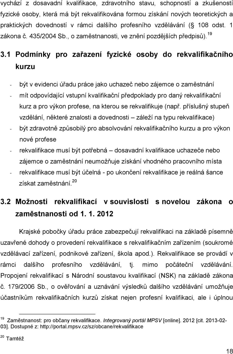 1 Podmínky pro zařazení fyzické osoby do rekvalifikačního kurzu - být v evidenci úřadu práce jako uchazeč nebo zájemce o zaměstnání - mít odpovídající vstupní kvalifikační předpoklady pro daný