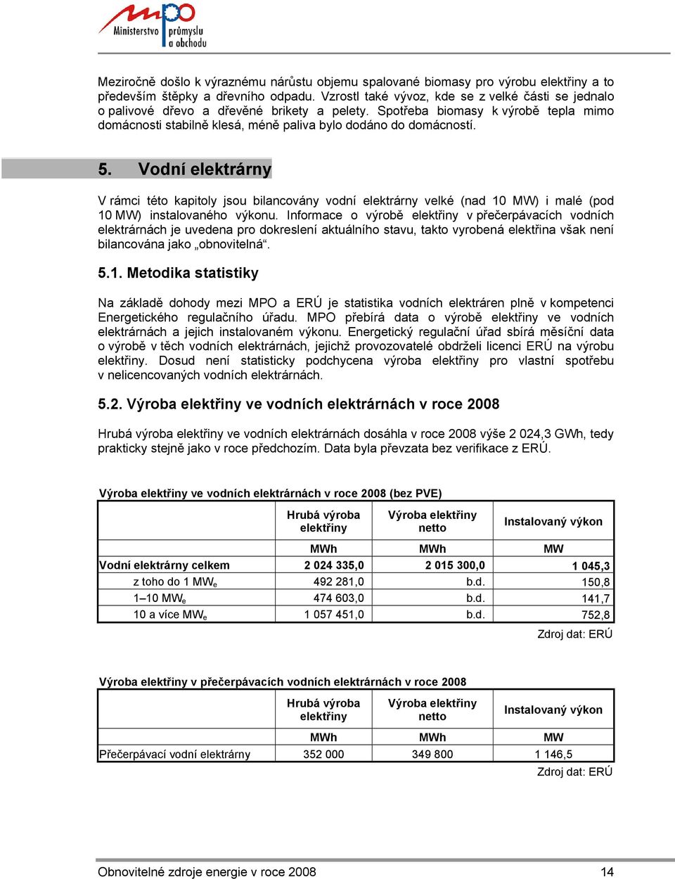 5. Vodní elektrárny V rámci této kapitoly jsou bilancovány vodní elektrárny velké (nad 10 MW) i malé (pod 10 MW) instalovaného výkonu.