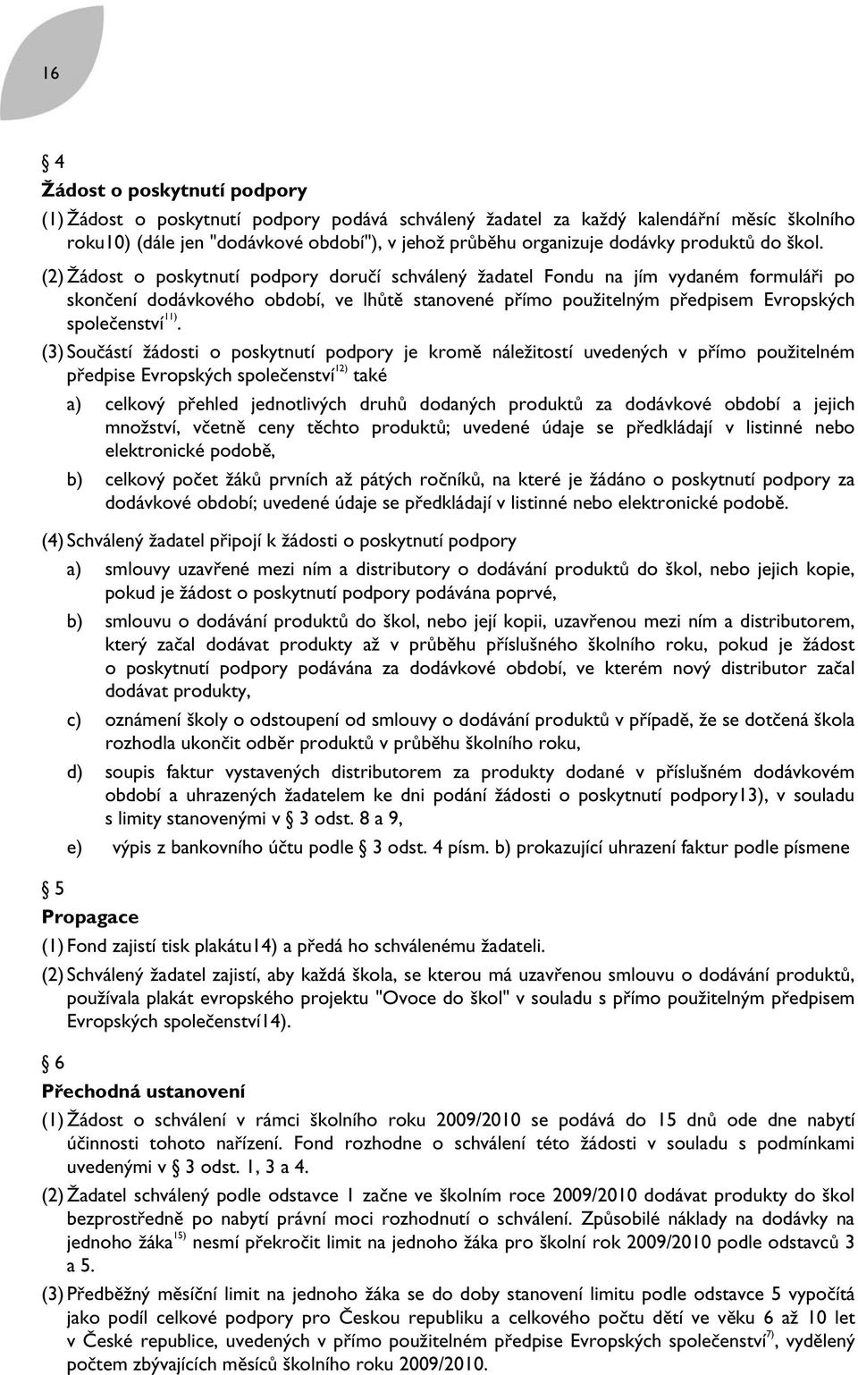 (2) Žádost o poskytnutí podpory doručí schválený žadatel Fondu na jím vydaném formuláři po skončení dodávkového období, ve lhůtě stanovené přímo použitelným předpisem Evropských společenství 11).