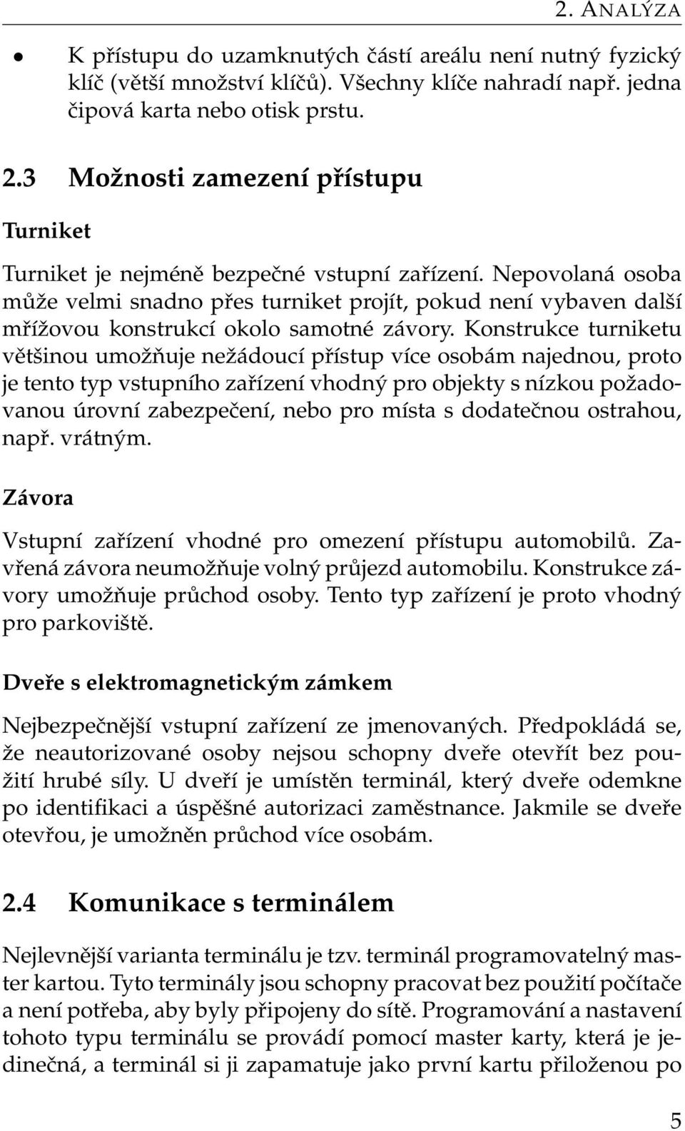 Nepovolaná osoba může velmi snadno přes turniket projít, pokud není vybaven další mřížovou konstrukcí okolo samotné závory.