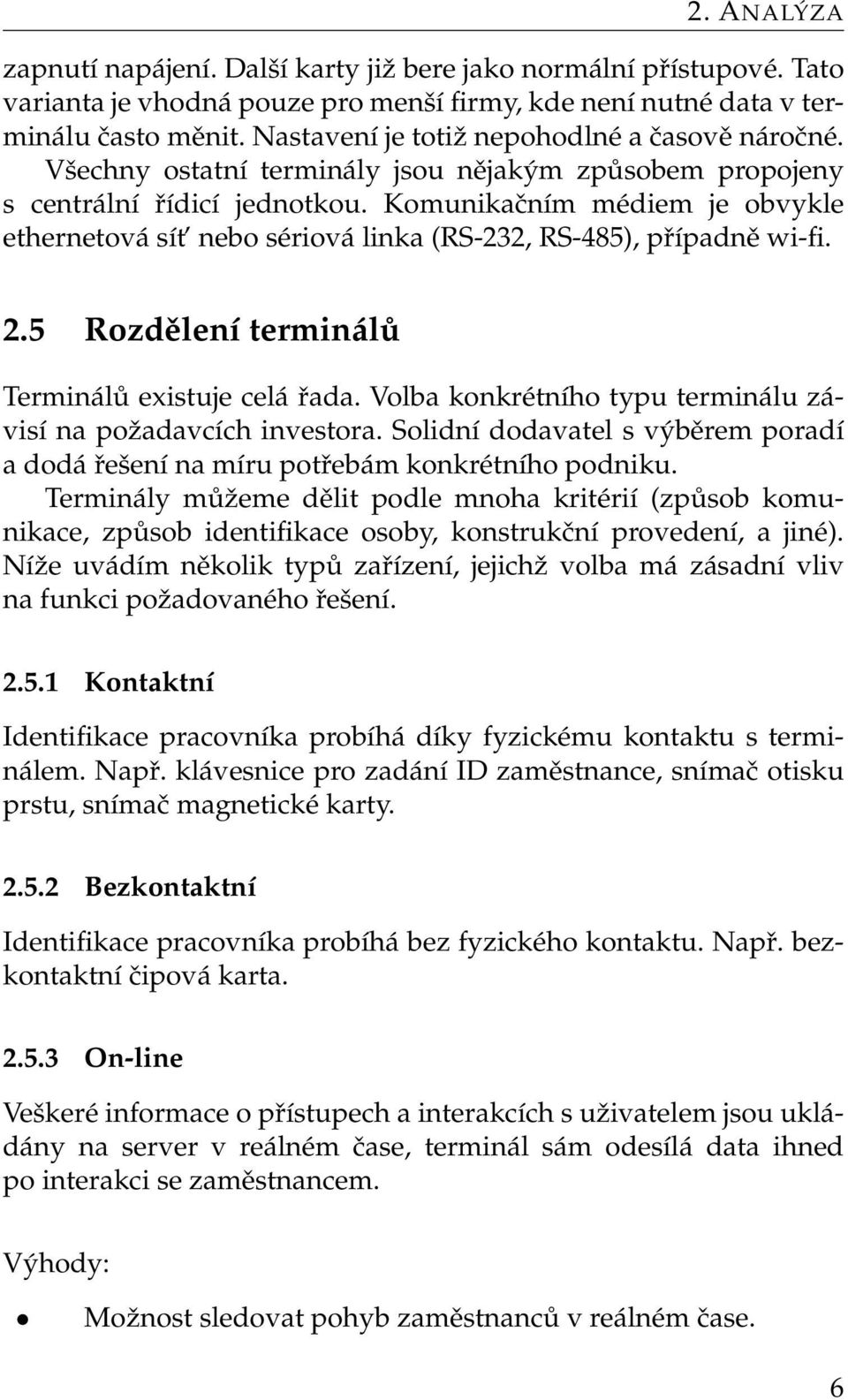 Komunikačním médiem je obvykle ethernetová sít nebo sériová linka (RS-232, RS-485), případně wi-fi. 2.5 Rozdělení terminálů Terminálů existuje celá řada.