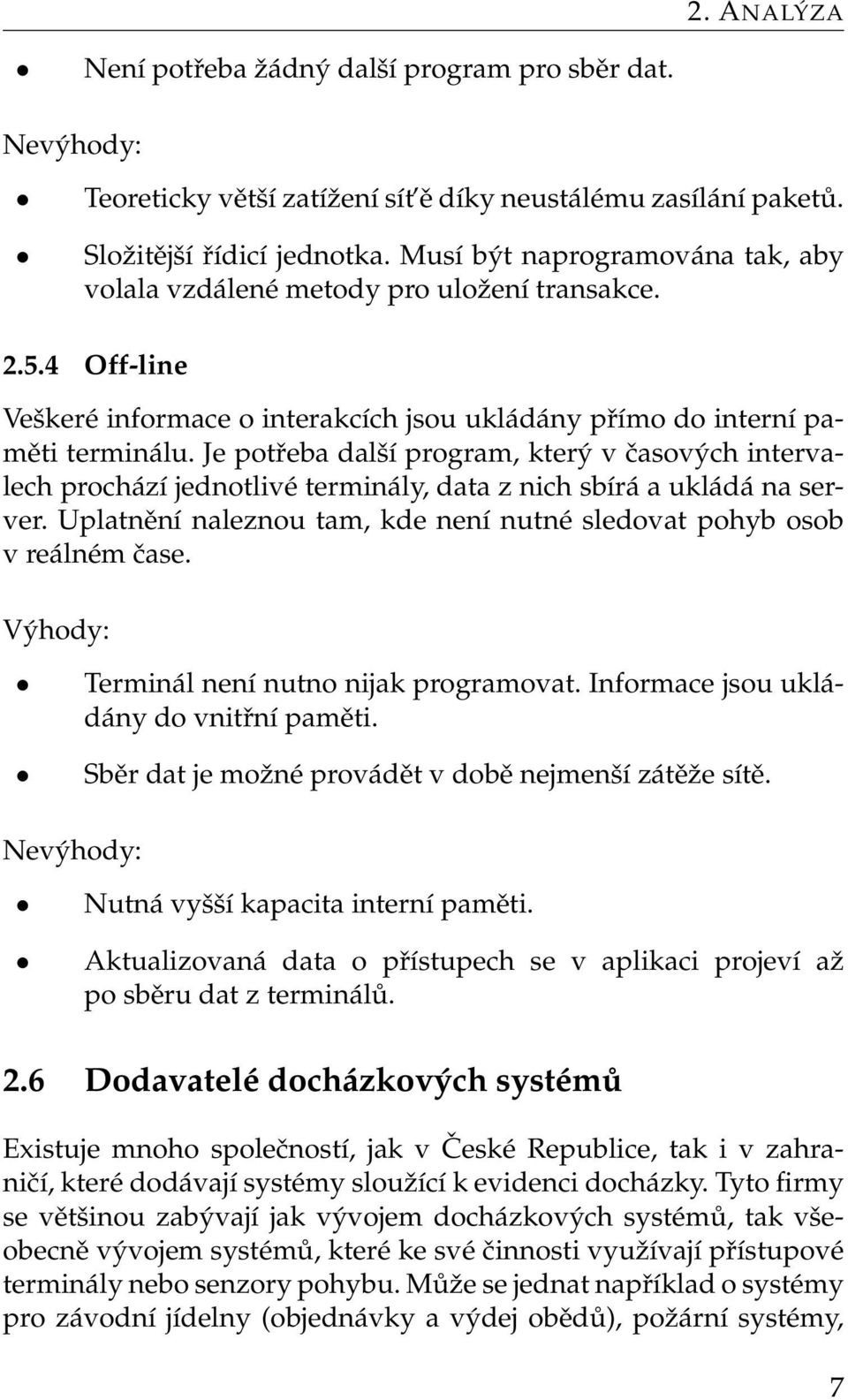 Je potřeba další program, který v časových intervalech prochází jednotlivé terminály, data z nich sbírá a ukládá na server. Uplatnění naleznou tam, kde není nutné sledovat pohyb osob v reálném čase.