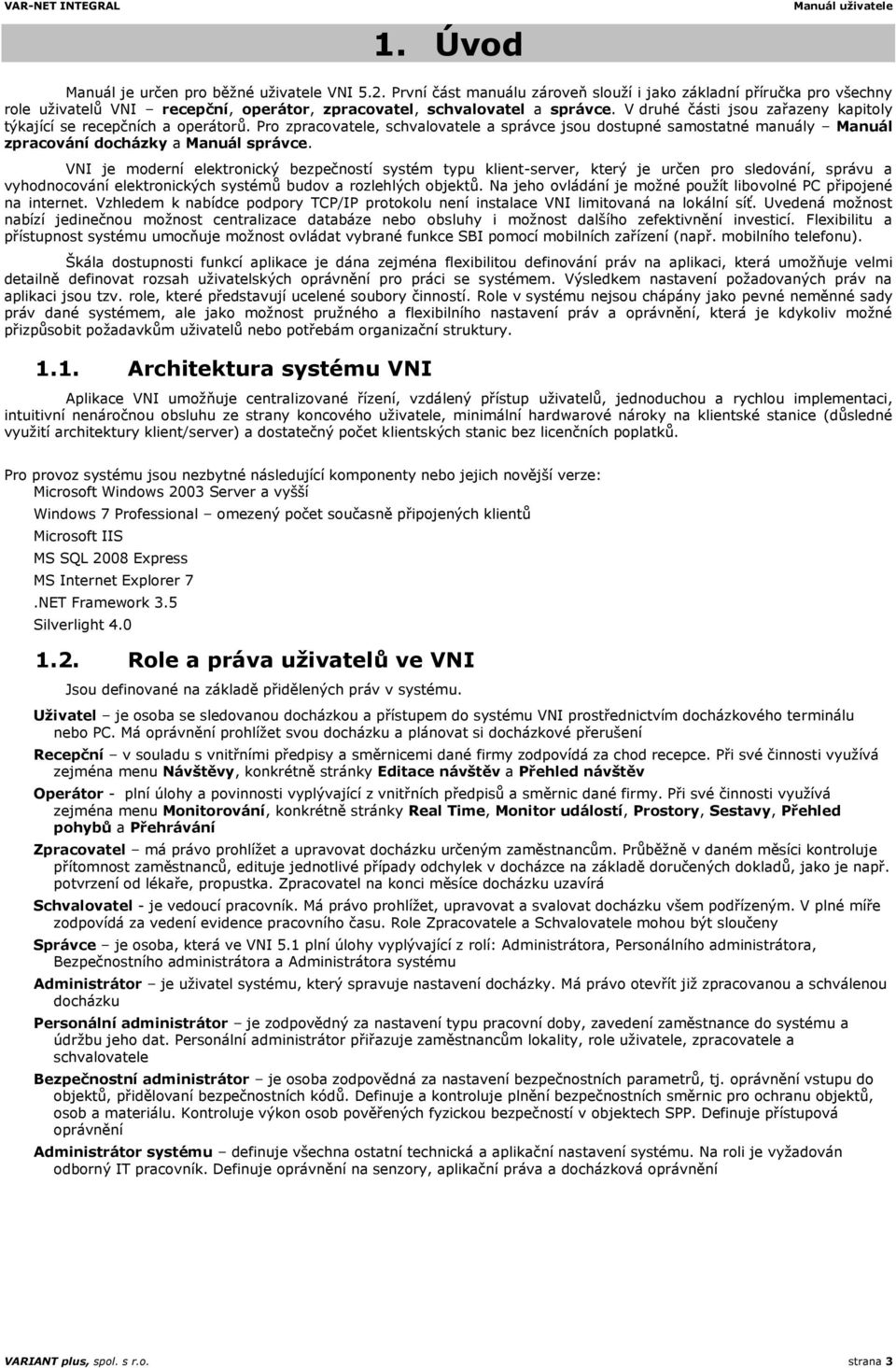 VNI je moderní elektronický bezpečností systém typu klient-server, který je určen pro sledování, správu a vyhodnocování elektronických systémů budov a rozlehlých objektů.