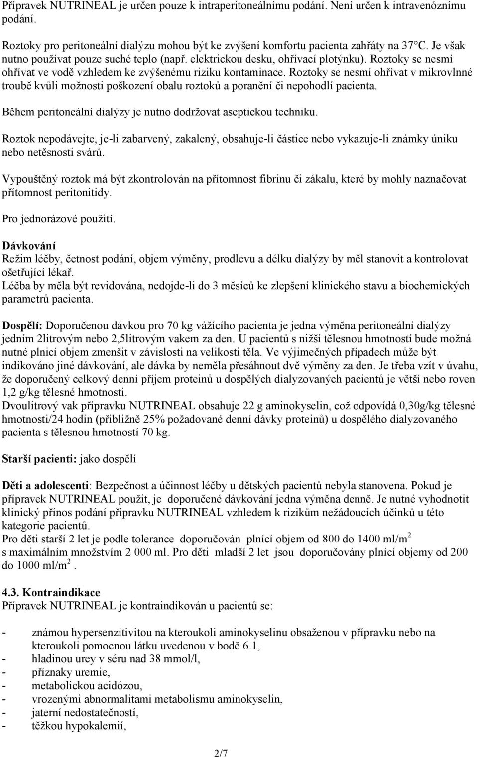 Roztoky se nesmí ohřívat v mikrovlnné troubě kvůli možnosti poškození obalu roztoků a poranění či nepohodlí pacienta. Během peritoneální dialýzy je nutno dodržovat aseptickou techniku.