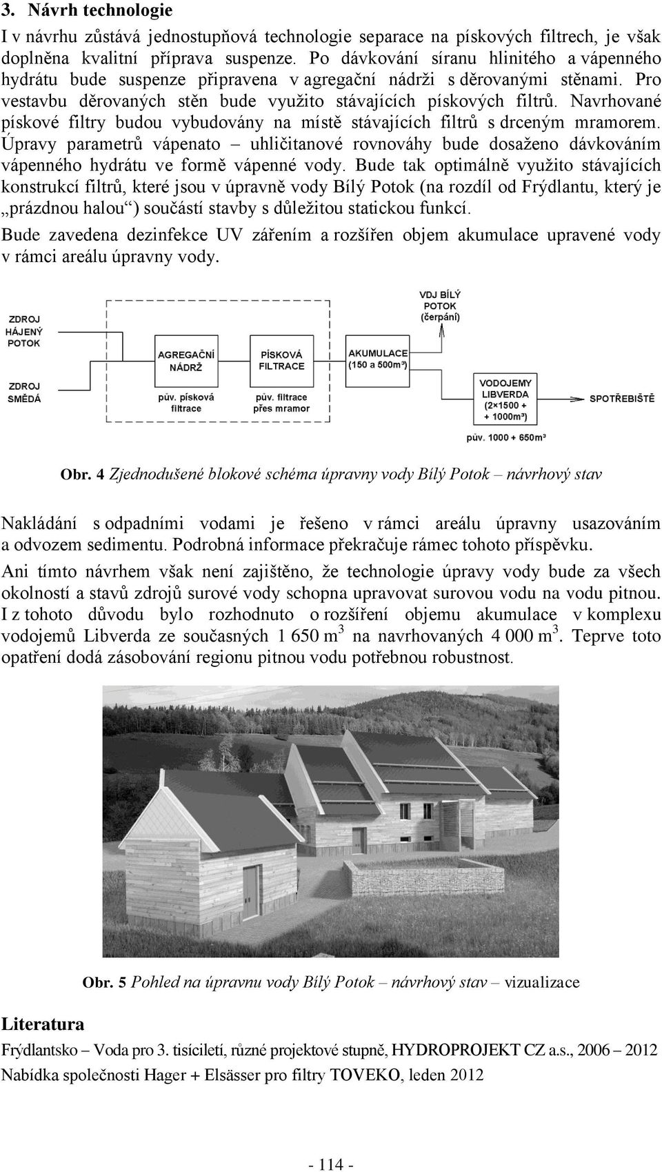 Navrhované pískové filtry budou vybudovány na místě stávajících filtrů s drceným mramorem.