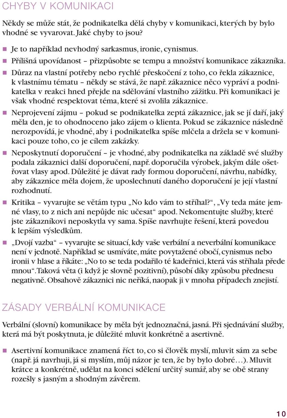zákaznice něco vypráví a podnikatelka v reakci hned přejde na sdělování vlastního zážitku. Při komunikaci je však vhodné respektovat téma, které si zvolila zákaznice.