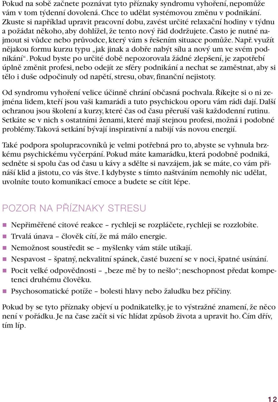 Často je nutné najmout si vůdce nebo průvodce, který vám s řešením situace pomůže. Např. využít nějakou formu kurzu typu jak jinak a dobře nabýt sílu a nový um ve svém podnikání.