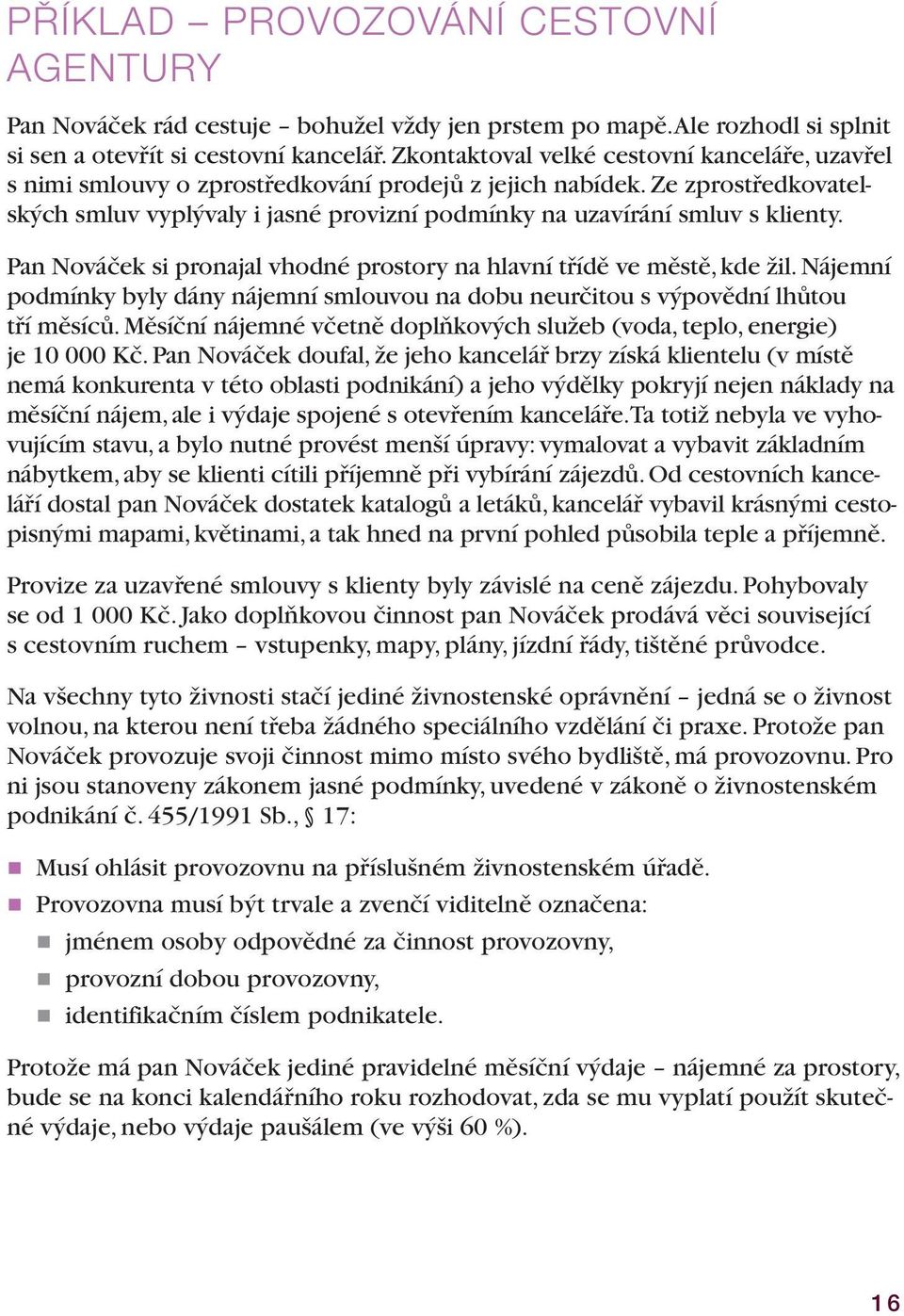 Ze zprostředkovatelských smluv vyplývaly i jasné provizní podmínky na uzavírání smluv s klienty. Pan Nováček si pronajal vhodné prostory na hlavní třídě ve městě, kde žil.