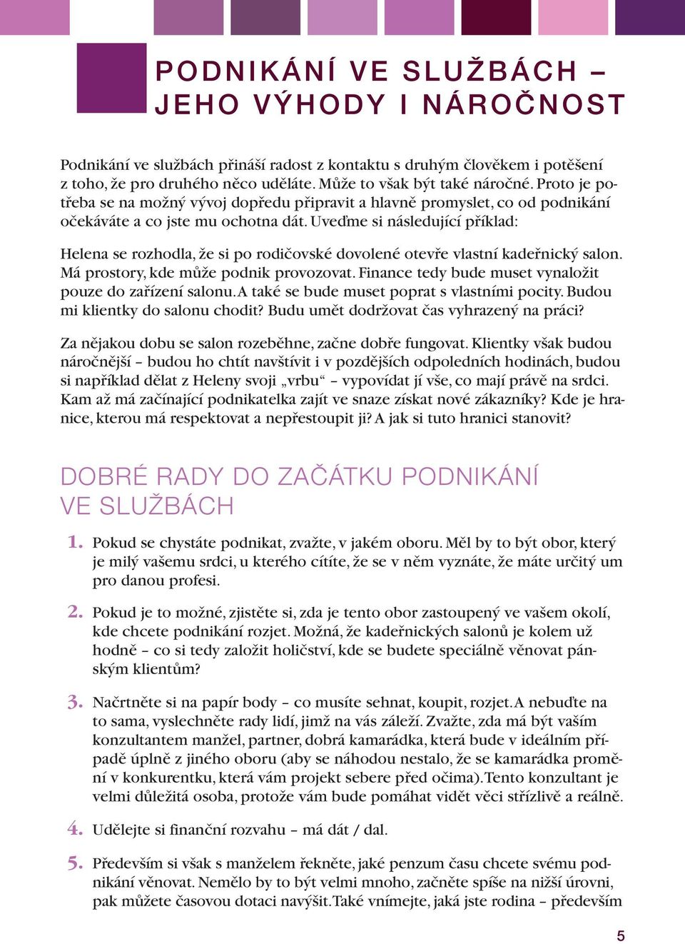 Uveďme si následující příklad: Helena se rozhodla, že si po rodičovské dovolené otevře vlastní kadeřnický salon. Má prostory, kde může podnik provozovat.