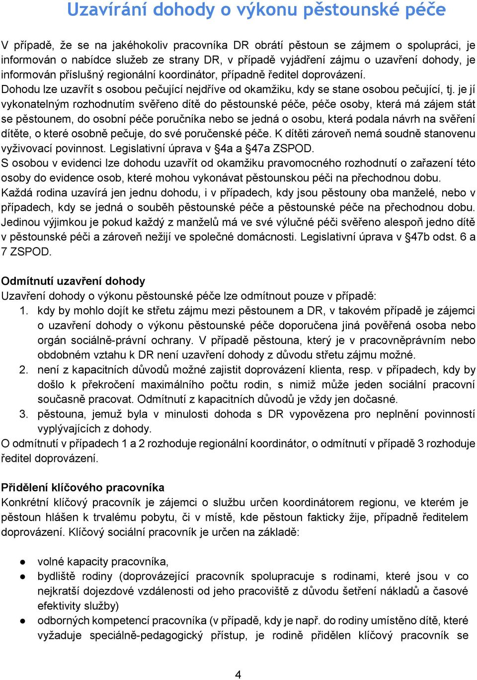 je jí vykonatelným rozhodnutím svěřeno dítě do pěstounské péče, péče osoby, která má zájem stát se pěstounem, do osobní péče poručníka nebo se jedná o osobu, která podala návrh na svěření dítěte, o