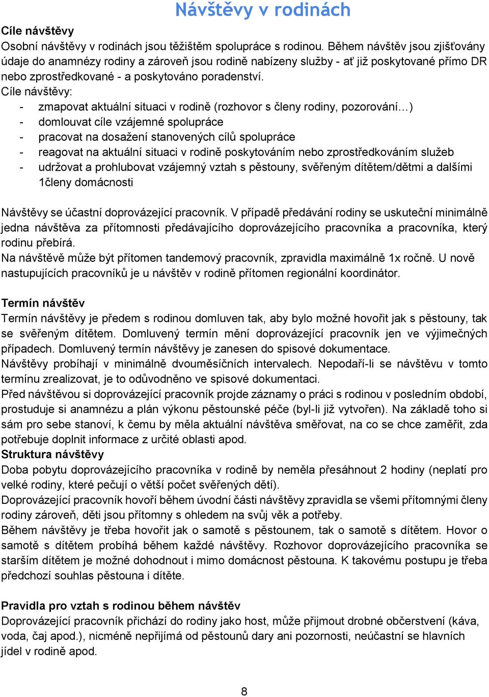 Cíle návštěvy: - zmapovat aktuální situaci v rodině (rozhovor s členy rodiny, pozorování ) - domlouvat cíle vzájemné spolupráce - pracovat na dosažení stanovených cílů spolupráce - reagovat na