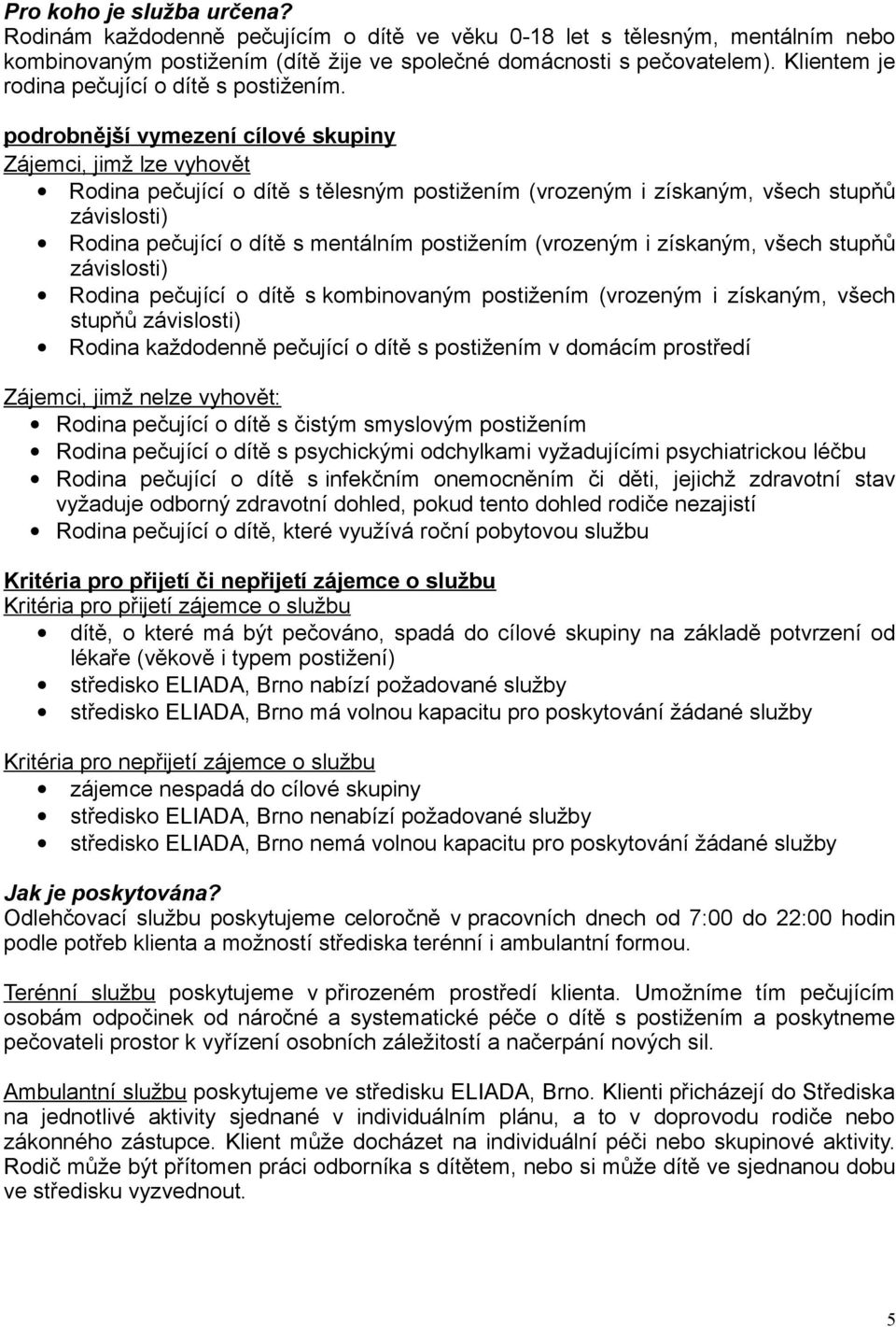 podrobnější vymezení cílové skupiny Zájemci, jimž lze vyhovět Rodina pečující o dítě s tělesným postižením (vrozeným i získaným, všech stupňů závislosti) Rodina pečující o dítě s mentálním postižením