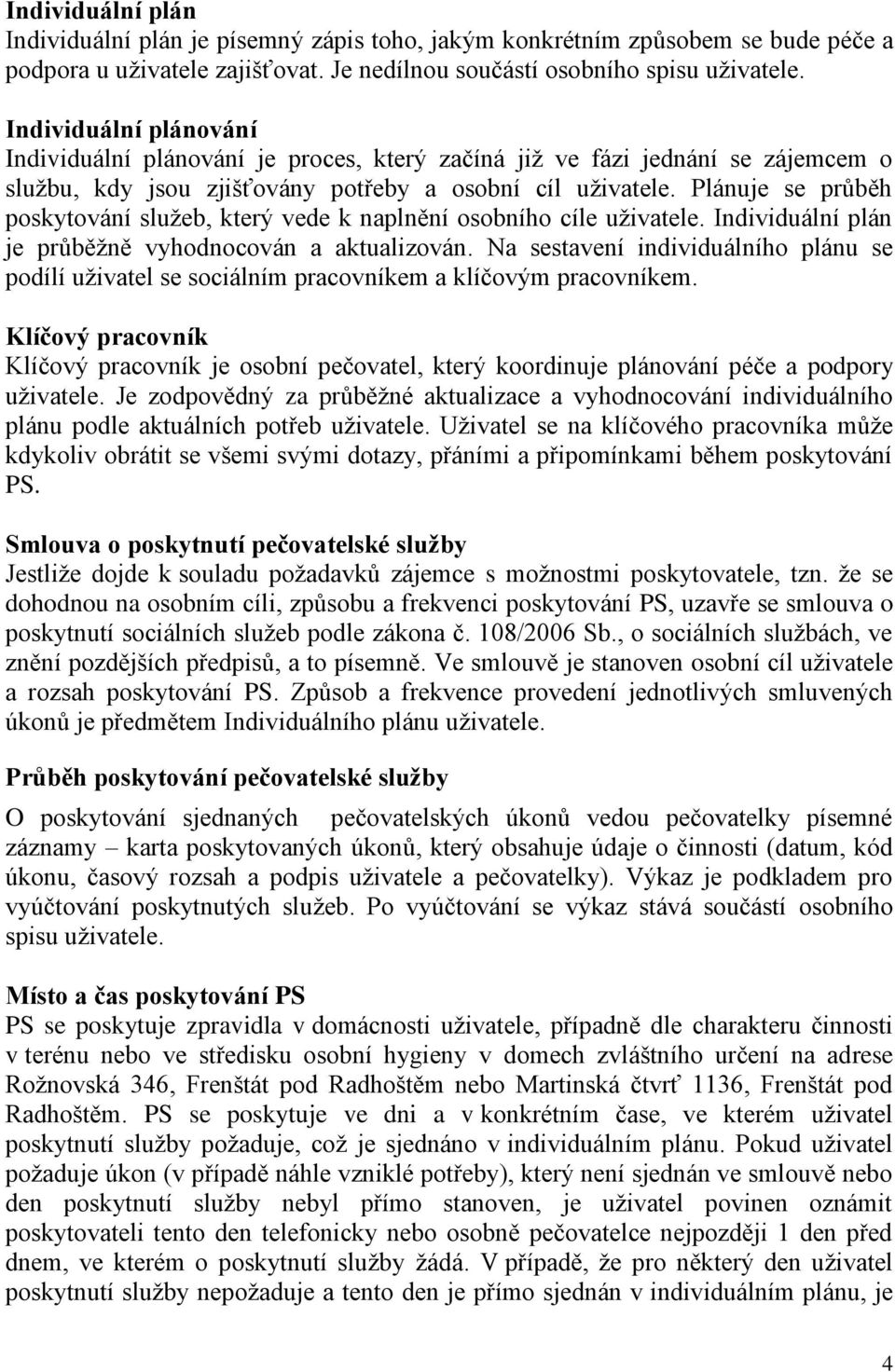 Plánuje se průběh poskytování služeb, který vede k naplnění osobního cíle uživatele. Individuální plán je průběžně vyhodnocován a aktualizován.